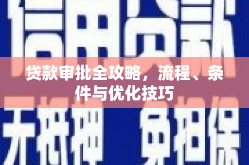 新郑贷款审批全攻略，流程、条件与优化技巧