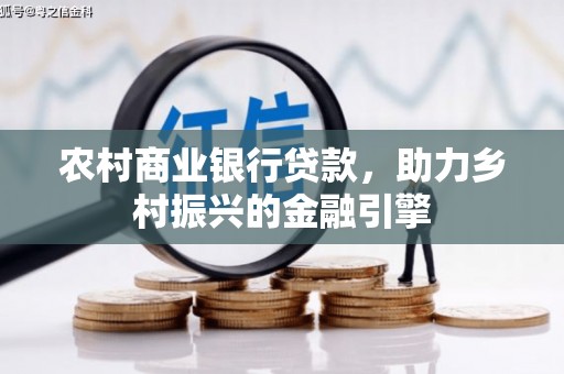 新郑农村商业银行贷款，助力乡村振兴的金融引擎