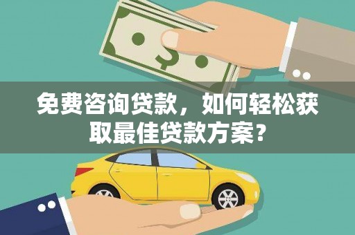 新郑免费咨询贷款，如何轻松获取最佳贷款方案？
